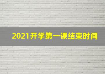 2021开学第一课结束时间