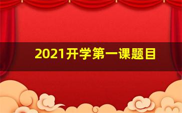 2021开学第一课题目