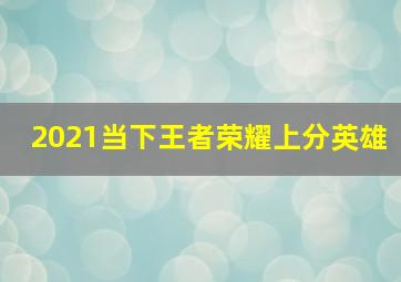 2021当下王者荣耀上分英雄