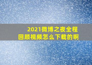 2021微博之夜全程回顾视频怎么下载的啊