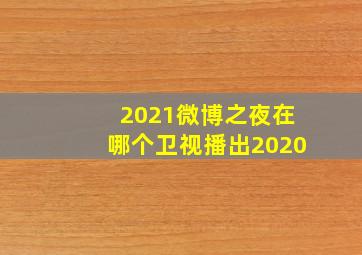 2021微博之夜在哪个卫视播出2020