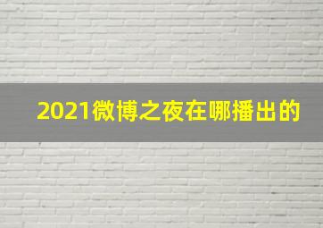 2021微博之夜在哪播出的