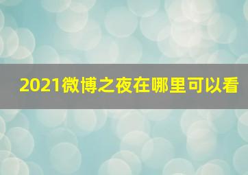 2021微博之夜在哪里可以看