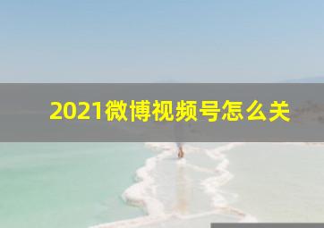 2021微博视频号怎么关