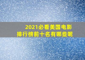 2021必看美国电影排行榜前十名有哪些呢