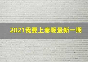 2021我要上春晚最新一期