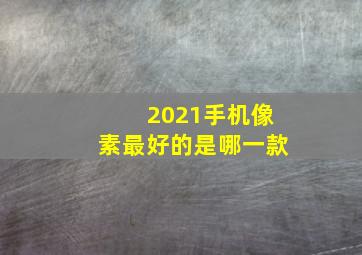 2021手机像素最好的是哪一款