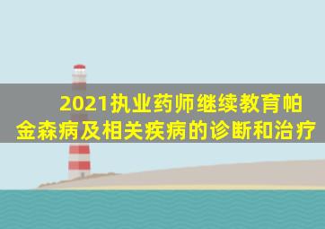 2021执业药师继续教育帕金森病及相关疾病的诊断和治疗