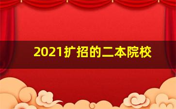 2021扩招的二本院校