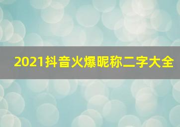 2021抖音火爆昵称二字大全