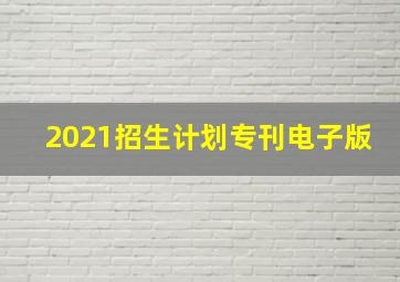 2021招生计划专刊电子版