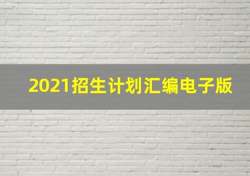 2021招生计划汇编电子版