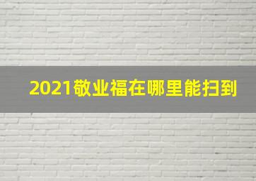 2021敬业福在哪里能扫到