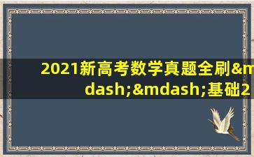 2021新高考数学真题全刷——基础2000题