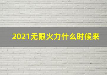 2021无限火力什么时候来