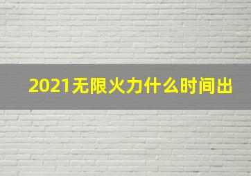 2021无限火力什么时间出