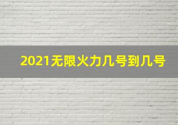 2021无限火力几号到几号