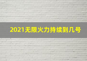 2021无限火力持续到几号