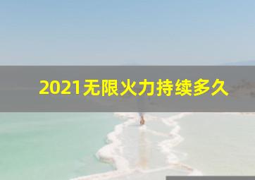 2021无限火力持续多久