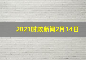 2021时政新闻2月14日