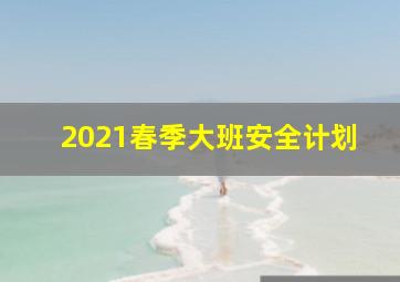 2021春季大班安全计划