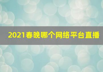 2021春晚哪个网络平台直播