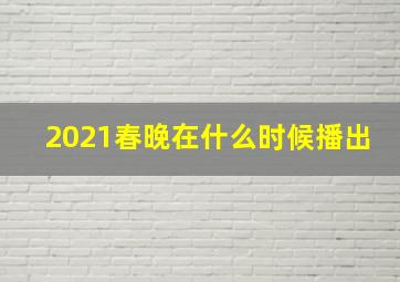 2021春晚在什么时候播出