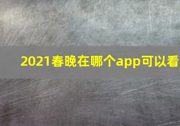 2021春晚在哪个app可以看