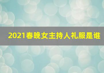 2021春晚女主持人礼服是谁