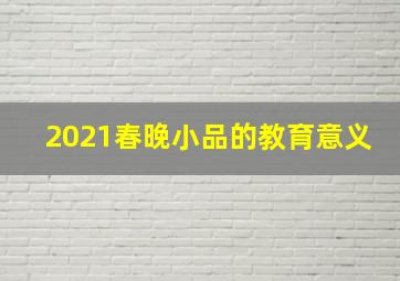 2021春晚小品的教育意义