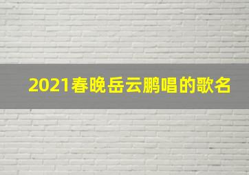 2021春晚岳云鹏唱的歌名