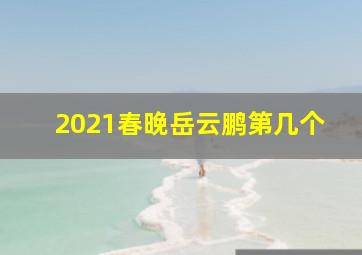 2021春晚岳云鹏第几个