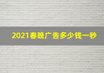 2021春晚广告多少钱一秒