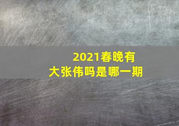 2021春晚有大张伟吗是哪一期