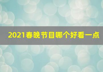 2021春晚节目哪个好看一点