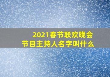 2021春节联欢晚会节目主持人名字叫什么