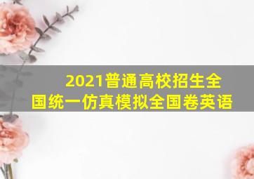 2021普通高校招生全国统一仿真模拟全国卷英语