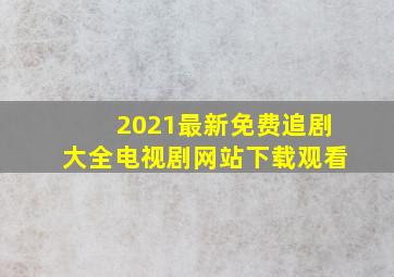 2021最新免费追剧大全电视剧网站下载观看