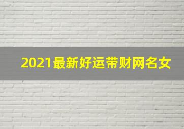 2021最新好运带财网名女