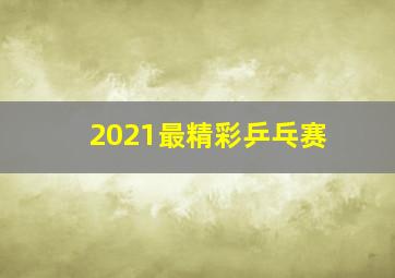 2021最精彩乒乓赛