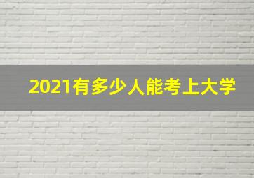 2021有多少人能考上大学