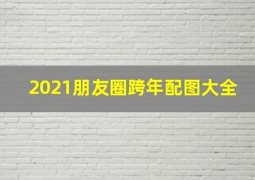 2021朋友圈跨年配图大全