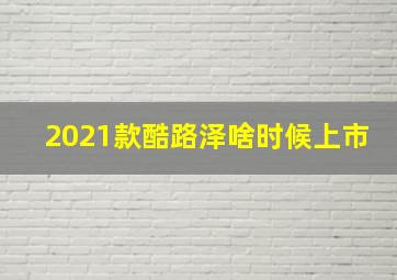 2021款酷路泽啥时候上市