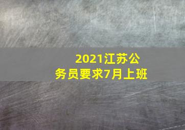 2021江苏公务员要求7月上班