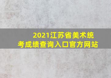 2021江苏省美术统考成绩查询入口官方网站