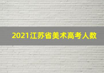 2021江苏省美术高考人数