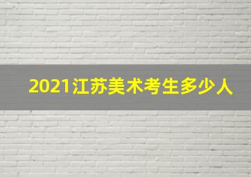 2021江苏美术考生多少人