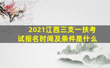 2021江西三支一扶考试报名时间及条件是什么