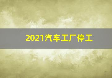 2021汽车工厂停工