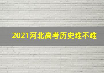 2021河北高考历史难不难